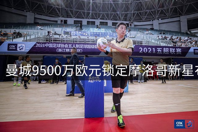 曼城9500万欧元锁定摩洛哥新星布阿迪 含500万浮动条款