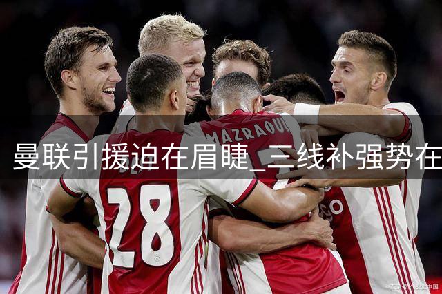 曼联引援迫在眉睫 三线补强势在必行