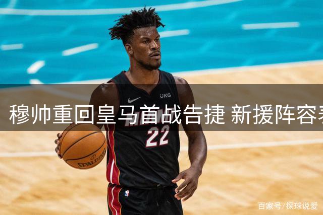 穆帅重回皇马首战告捷 新援阵容表现引热议