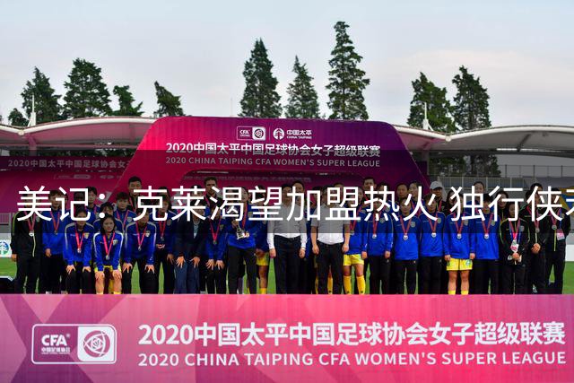 美记：克莱渴望加盟热火 独行侠若无法交易他或商讨买断