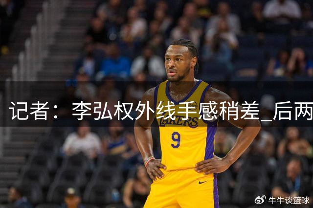 记者：李弘权外线手感稍差 后两次出手着急 相信回主场能找回准心
