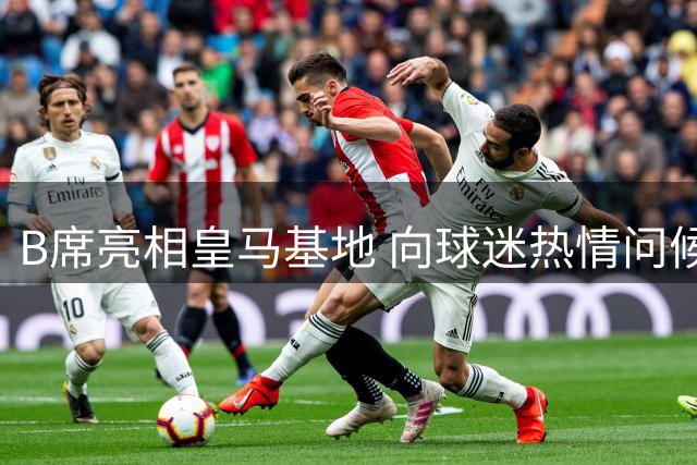B席亮相皇马基地 向球迷热情问候