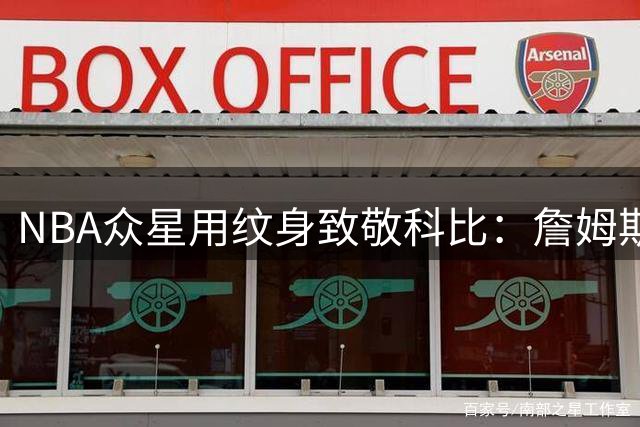 NBA众星用纹身致敬科比：詹姆斯浓眉领衔纪念阵容